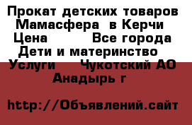 Прокат детских товаров “Мамасфера“ в Керчи › Цена ­ 500 - Все города Дети и материнство » Услуги   . Чукотский АО,Анадырь г.